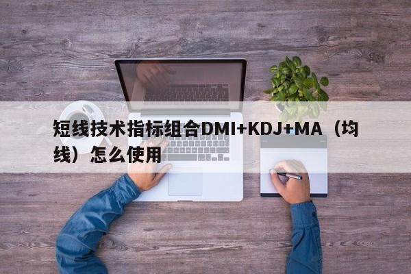 短线技术指标组合DMI+KDJ+MA（均线）怎么使用