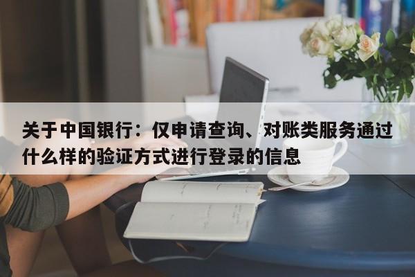 关于中国银行：仅申请查询、对账类服务通过什么样的验证方式进行登录的信息