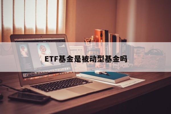 ETF基金是被动型基金吗
